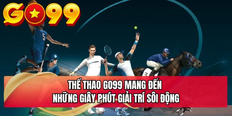 Thể thao GO99 mang đến những giây phút giải trí sôi động